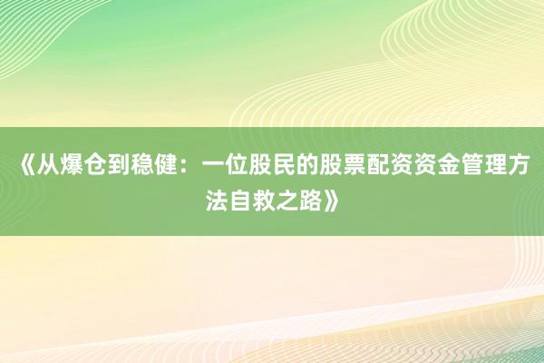 《从爆仓到稳健：一位股民的股票配资资金管理方法自救之路》
