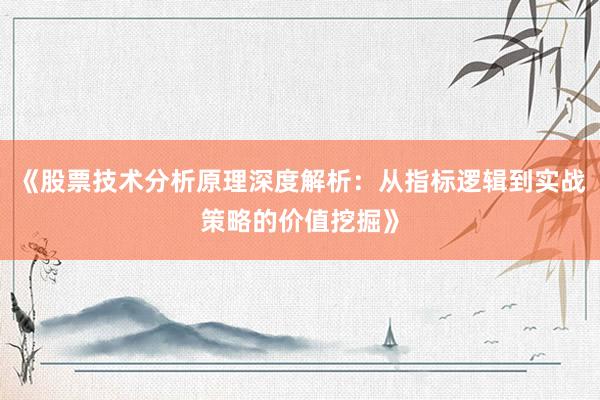 《股票技术分析原理深度解析：从指标逻辑到实战策略的价值挖掘》