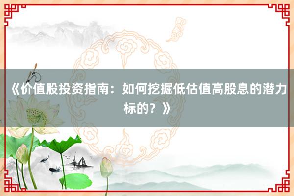 《价值股投资指南：如何挖掘低估值高股息的潜力标的？》