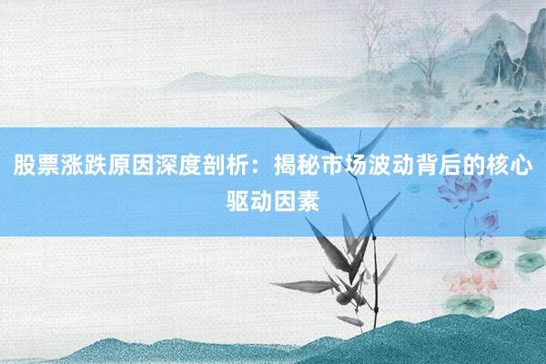 股票涨跌原因深度剖析：揭秘市场波动背后的核心驱动因素