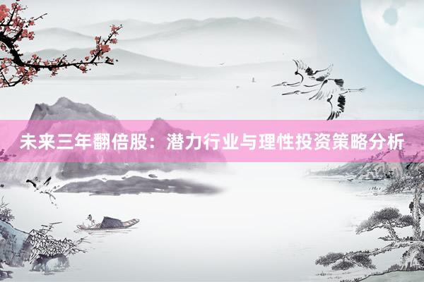 未来三年翻倍股：潜力行业与理性投资策略分析