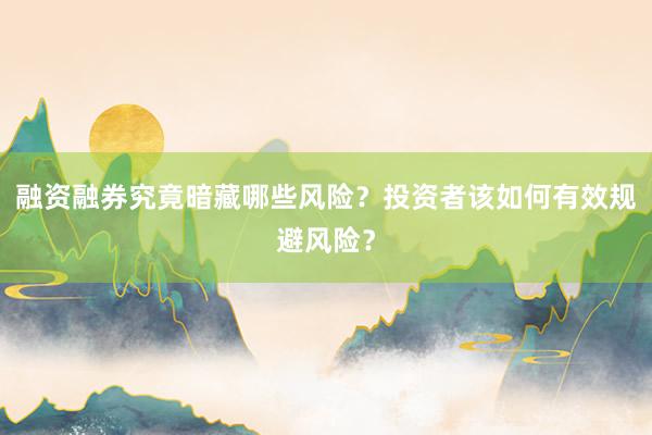 融资融券究竟暗藏哪些风险？投资者该如何有效规避风险？