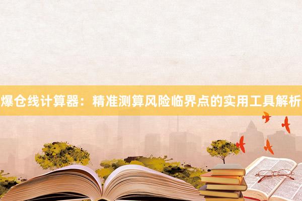 爆仓线计算器：精准测算风险临界点的实用工具解析
