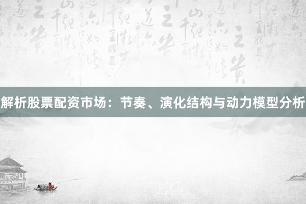 解析股票配资市场：节奏、演化结构与动力模型分析