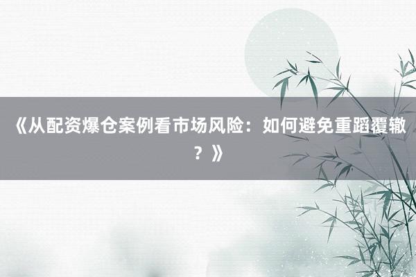 《从配资爆仓案例看市场风险：如何避免重蹈覆辙？》