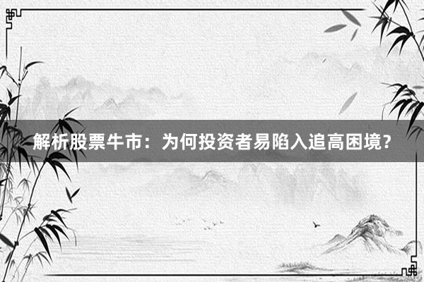解析股票牛市：为何投资者易陷入追高困境？
