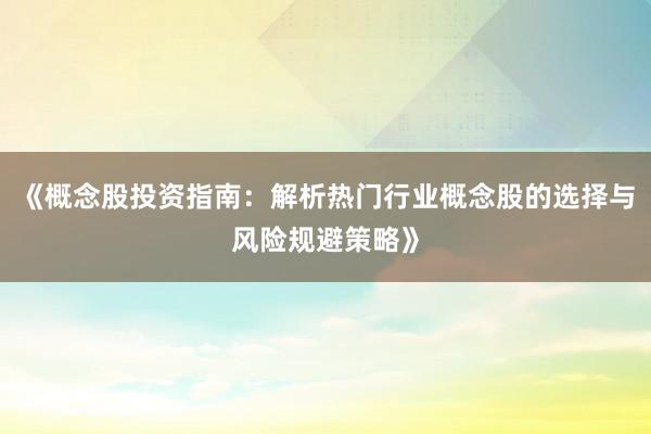 《概念股投资指南：解析热门行业概念股的选择与风险规避策略》