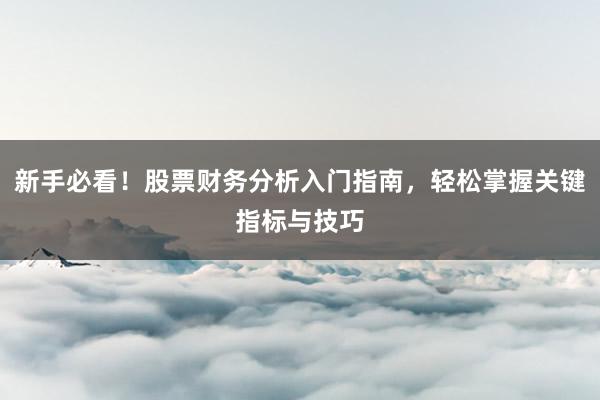 新手必看！股票财务分析入门指南，轻松掌握关键指标与技巧
