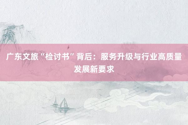 广东文旅“检讨书”背后：服务升级与行业高质量发展新要求