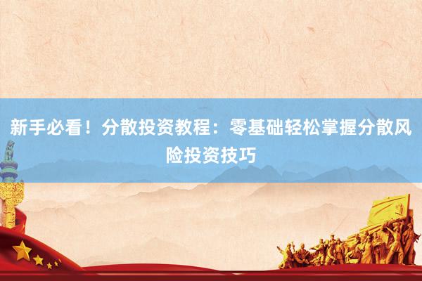 新手必看！分散投资教程：零基础轻松掌握分散风险投资技巧