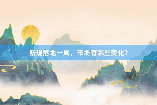 新规落地一周，市场有哪些变化？